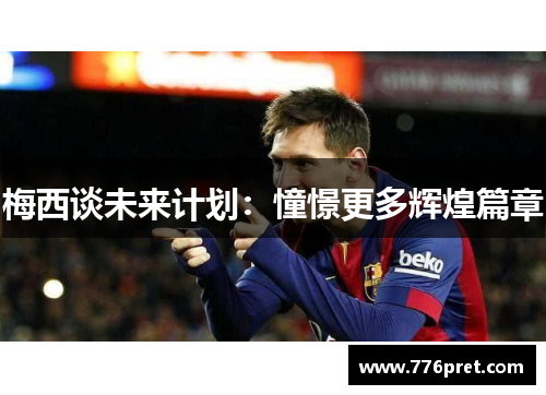 梅西谈未来计划：憧憬更多辉煌篇章