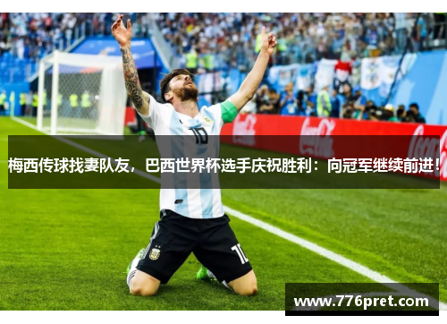 梅西传球找妻队友，巴西世界杯选手庆祝胜利：向冠军继续前进！